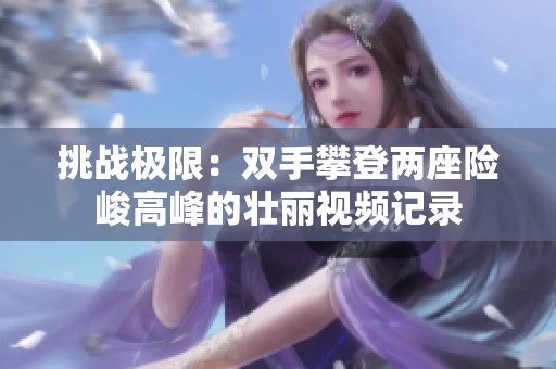 挑战极限：双手攀登两座险峻高峰的壮丽视频记录