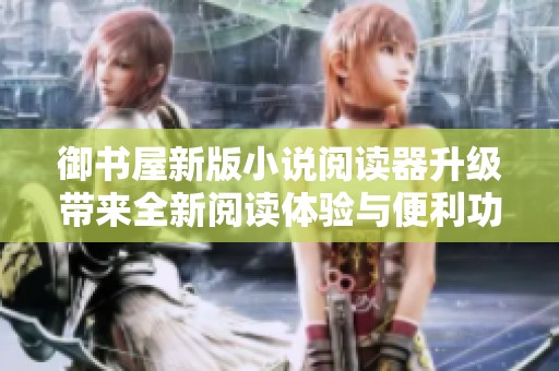 御书屋新版小说阅读器升级带来全新阅读体验与便利功能