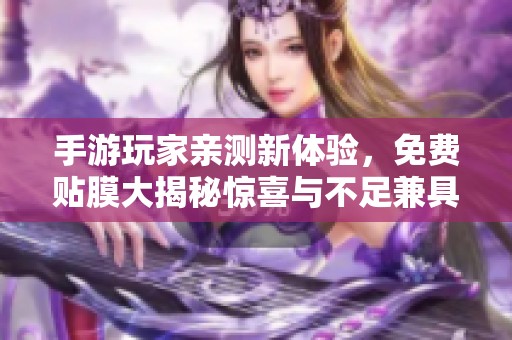 手游玩家亲测新体验，免费贴膜大揭秘惊喜与不足兼具！