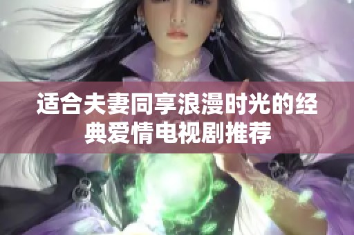 适合夫妻同享浪漫时光的经典爱情电视剧推荐