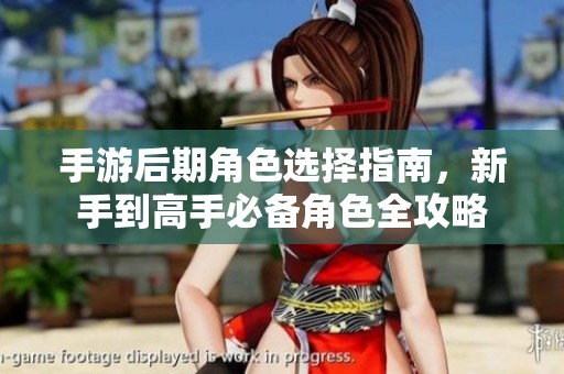手游后期角色选择指南，新手到高手必备角色全攻略