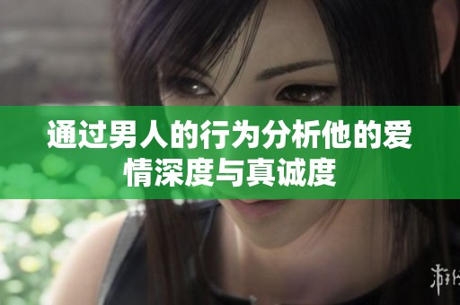 通过男人的行为分析他的爱情深度与真诚度