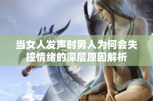 当女人发声时男人为何会失控情绪的深层原因解析