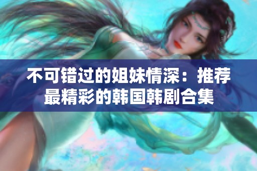 不可错过的姐妹情深：推荐最精彩的韩国韩剧合集