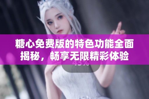 糖心免费版的特色功能全面揭秘，畅享无限精彩体验
