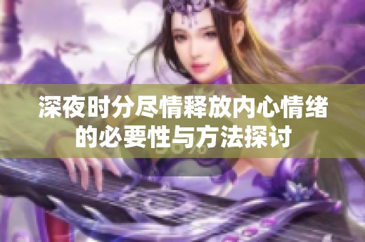 深夜时分尽情释放内心情绪的必要性与方法探讨