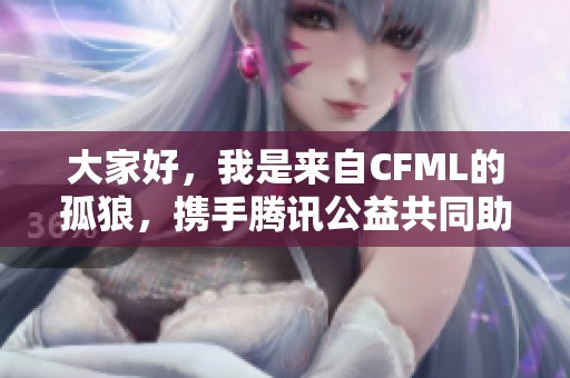 大家好，我是来自CFML的孤狼，携手腾讯公益共同助力99公电竞事业
