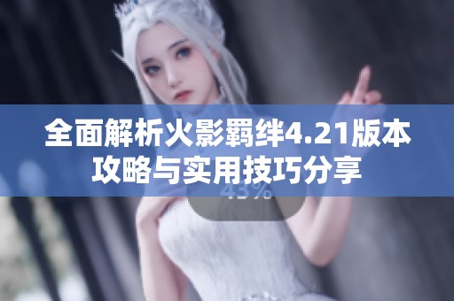 全面解析火影羁绊4.21版本攻略与实用技巧分享