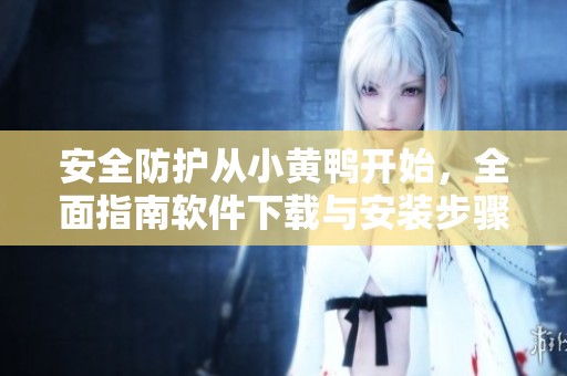 安全防护从小黄鸭开始，全面指南软件下载与安装步骤解析