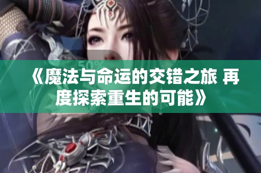 《魔法与命运的交错之旅 再度探索重生的可能》