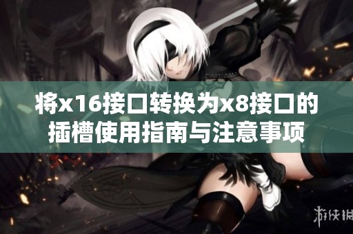 将x16接口转换为x8接口的插槽使用指南与注意事项