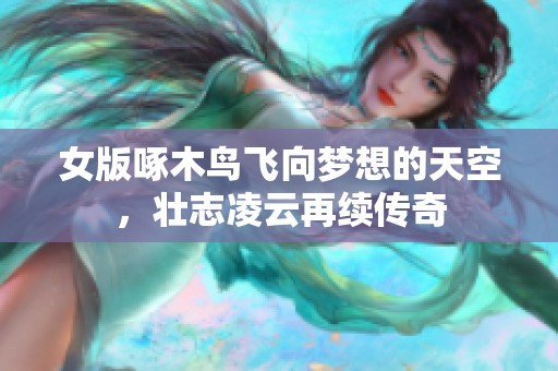 女版啄木鸟飞向梦想的天空，壮志凌云再续传奇