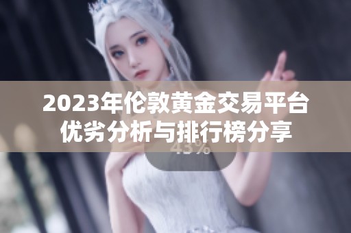 2023年伦敦黄金交易平台优劣分析与排行榜分享