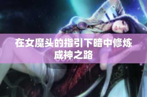 在女魔头的指引下暗中修炼成神之路