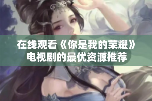在线观看《你是我的荣耀》电视剧的最优资源推荐
