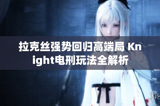 拉克丝强势回归高端局 Knight电刑玩法全解析