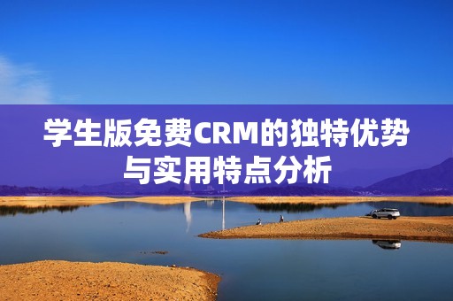 学生版免费CRM的独特优势与实用特点分析