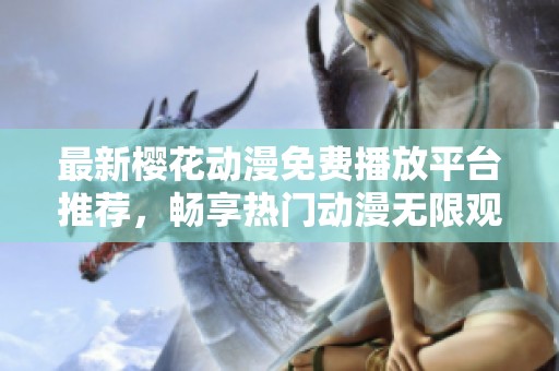 最新樱花动漫免费播放平台推荐，畅享热门动漫无限观看！
