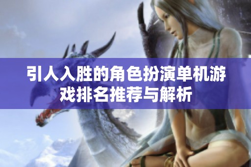 引人入胜的角色扮演单机游戏排名推荐与解析