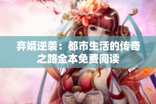 弃婿逆袭：都市生活的传奇之路全本免费阅读