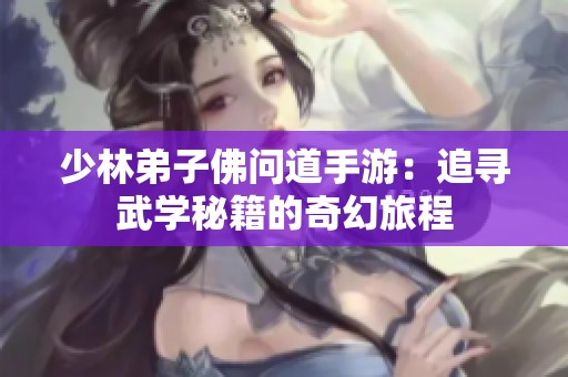 少林弟子佛问道手游：追寻武学秘籍的奇幻旅程