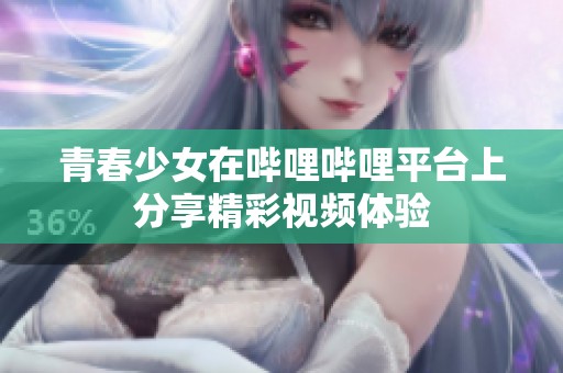 青春少女在哔哩哔哩平台上分享精彩视频体验