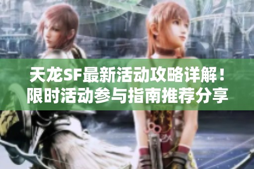 天龙SF最新活动攻略详解！限时活动参与指南推荐分享