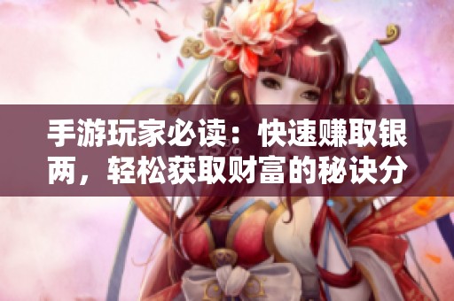 手游玩家必读：快速赚取银两，轻松获取财富的秘诀分享