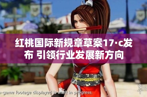 红桃国际新规章草案17·c发布 引领行业发展新方向