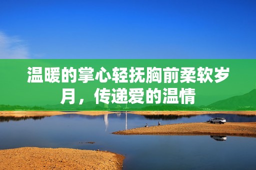 温暖的掌心轻抚胸前柔软岁月，传递爱的温情