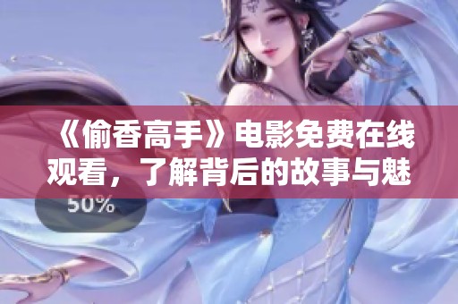 《偷香高手》电影免费在线观看，了解背后的故事与魅力