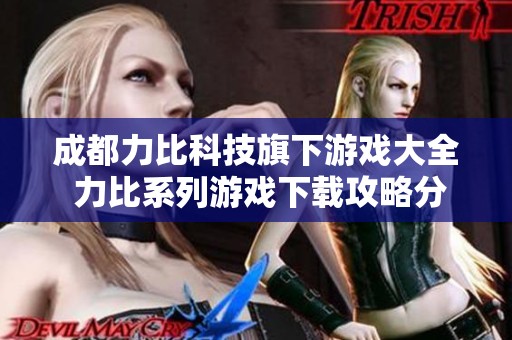 成都力比科技旗下游戏大全 力比系列游戏下载攻略分享