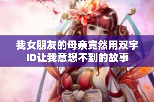 我女朋友的母亲竟然用双字ID让我意想不到的故事