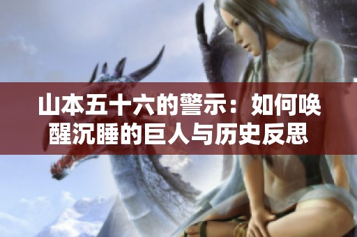 山本五十六的警示：如何唤醒沉睡的巨人与历史反思