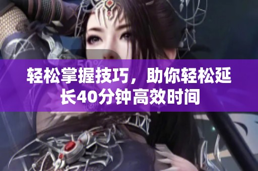 轻松掌握技巧，助你轻松延长40分钟高效时间