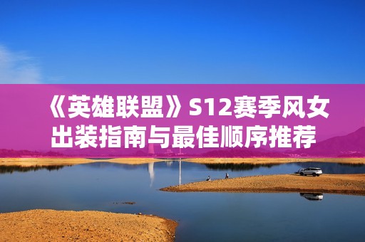 《英雄联盟》S12赛季风女出装指南与最佳顺序推荐