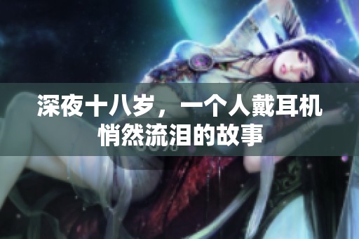 深夜十八岁，一个人戴耳机悄然流泪的故事
