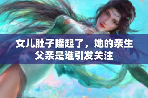 女儿肚子隆起了，她的亲生父亲是谁引发关注