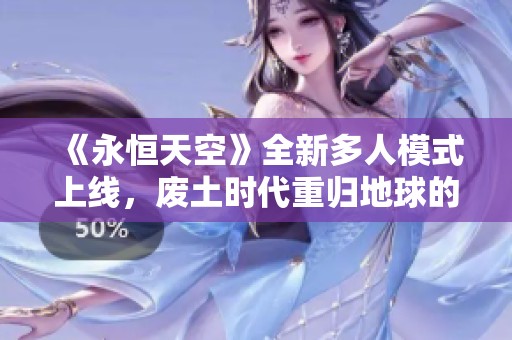 《永恒天空》全新多人模式上线，废土时代重归地球的冒险之旅！
