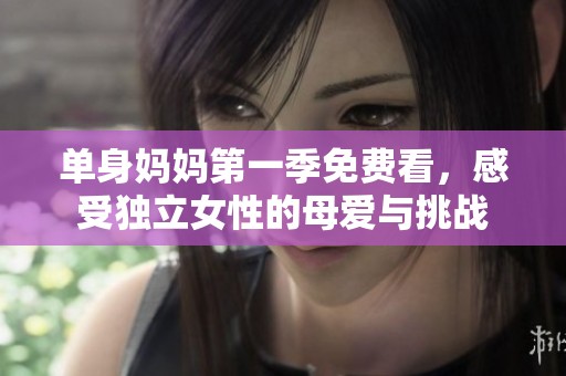 单身妈妈第一季免费看，感受独立女性的母爱与挑战