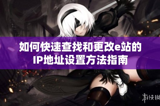如何快速查找和更改e站的IP地址设置方法指南