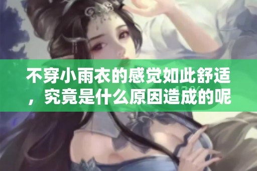 不穿小雨衣的感觉如此舒适，究竟是什么原因造成的呢