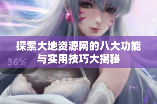 探索大地资源网的八大功能与实用技巧大揭秘