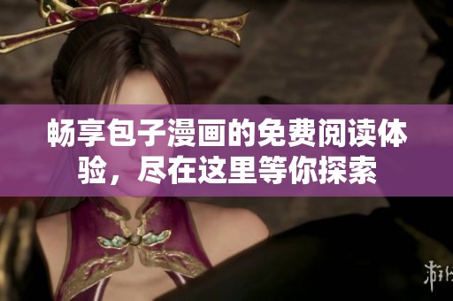 畅享包子漫画的免费阅读体验，尽在这里等你探索
