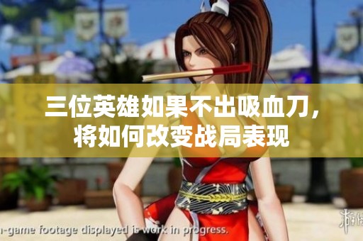 三位英雄如果不出吸血刀，将如何改变战局表现