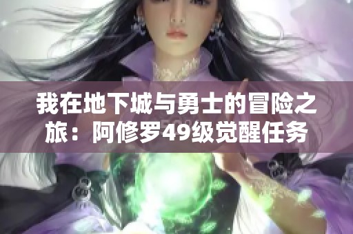 我在地下城与勇士的冒险之旅：阿修罗49级觉醒任务体验分享