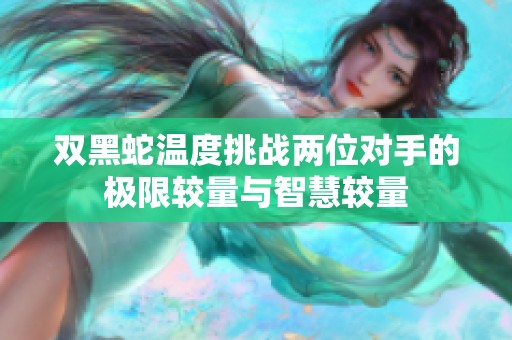 双黑蛇温度挑战两位对手的极限较量与智慧较量