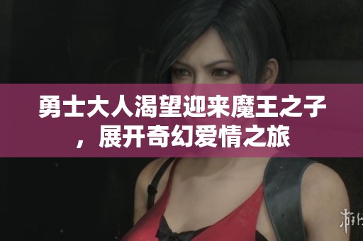 勇士大人渴望迎来魔王之子，展开奇幻爱情之旅