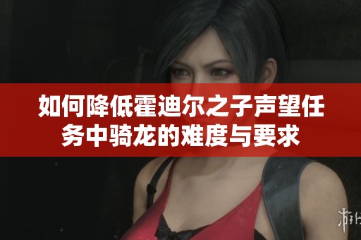 如何降低霍迪尔之子声望任务中骑龙的难度与要求