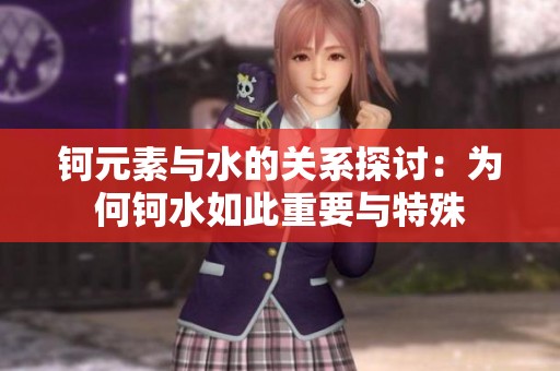 钶元素与水的关系探讨：为何钶水如此重要与特殊